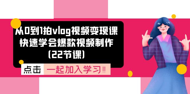 从0到1拍vlog视频变现课:快速学会爆款视频制作(22节课)-聊项目