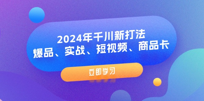 （11875期）2024年千川新打法：爆品、实战、短视频、商品卡（8节课）-聊项目