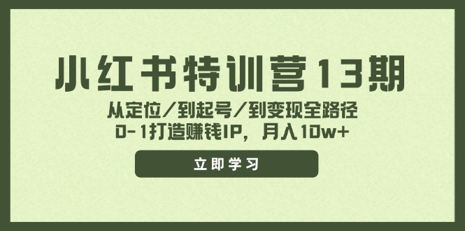 (11963期)小红书特训营13期,从定位/到起号/到变现全路径,0-1打造赚钱IP,月入10w+-聊项目