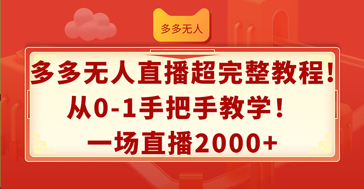 （12008期）多多无人直播超完整教程!从0-1手把手教学！一场直播2000+-聊项目