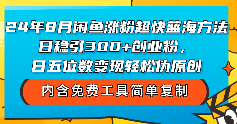 （12176期）24年8月闲鱼涨粉超快蓝海方法！日稳引300+创业粉，日五位数变现，轻松…-聊项目