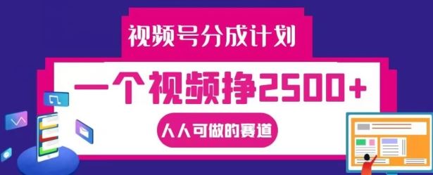 视频号分成计划，一个视频挣2500+，人人可做的赛道【揭秘】-聊项目