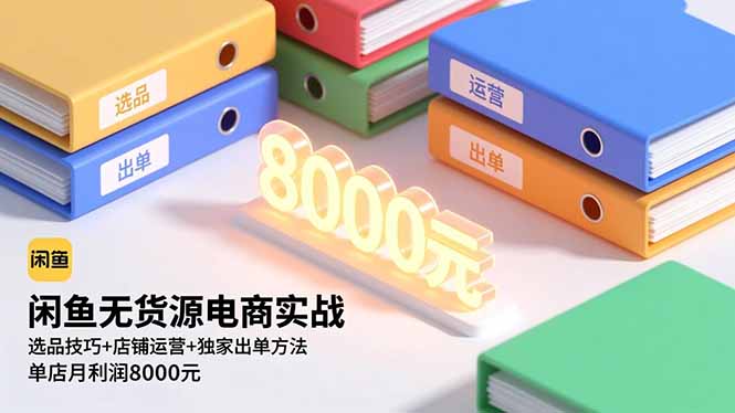 闲鱼无货源电商实战，选品技巧+店铺运营+独家出单方法，单店月利润8000元-聊项目