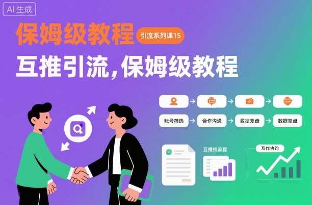 引流系列课15：互推引流，保姆级教程【文档】-聊项目