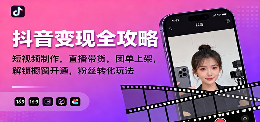 抖音变现全攻略：短视频制作，直播带货，团单上架，解锁橱窗开通，粉丝转化玩法-聊项目