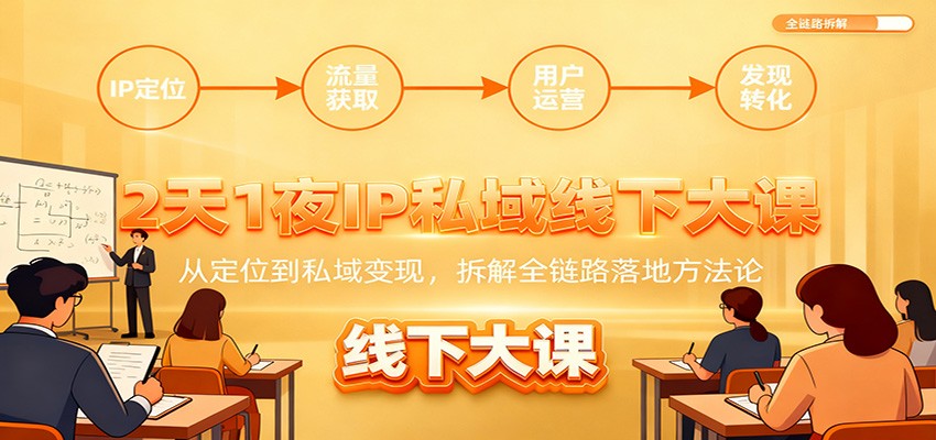 2天1夜IP私域线下大课：从定位到私域变现，拆解全链路落地方法论-聊项目