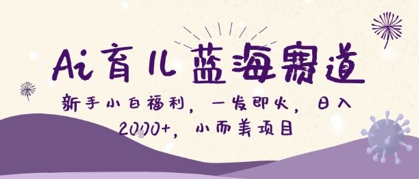 Ai育儿蓝海赛道，新手小白福利，一发即火，日入2k+，小而美项目【揭秘】-聊项目