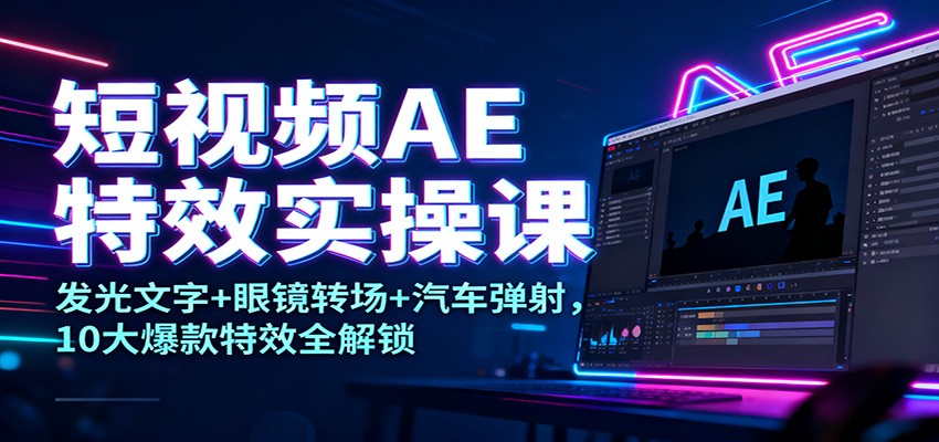 短视频AE特效实操课：发光文字+眼镜转场+汽车弹射，10大爆款特效全解锁-聊项目