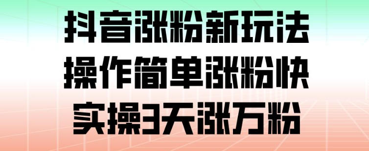 抖音涨粉新玩法，操作简单涨粉快，实操3天涨万粉-聊项目