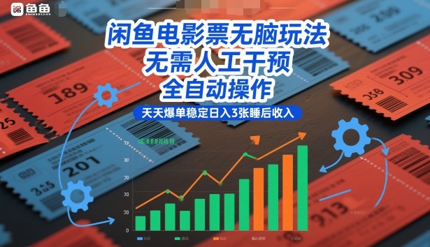 闲鱼电影票无脑玩法，无需人工干预，全自动操作，天天爆单稳定日入3张睡后收入【揭秘】-聊项目