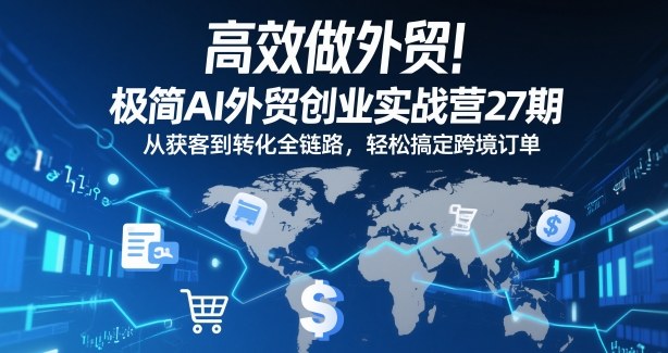 高效做外贸！极简AI外贸创业实战营27期，从获客到转化全链路，轻松搞定跨境订单-聊项目