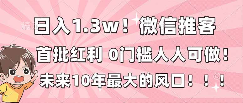 日入1.3w！微信推客，首批红利，未来10年最大的风口，0门槛，人人可做！-聊项目