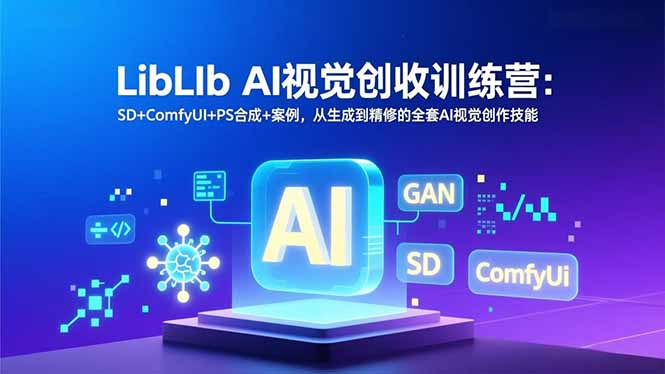 LibLIb AI视觉创收训练营：SD+ComfyUI+PS合成+案例，从生成到精修的全套AI视觉创作技能-聊项目
