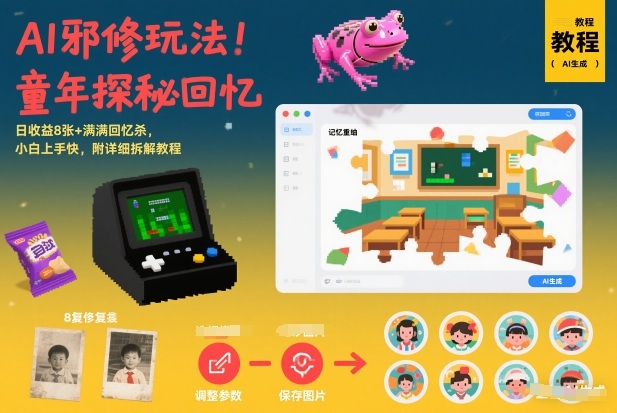 AI邪修玩法，童年探秘回忆，日收益8张+满满回忆杀，小白上手快，附详细拆解教程-聊项目