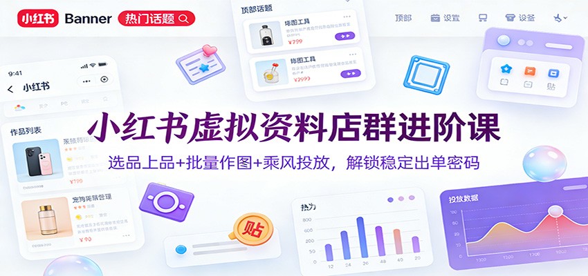 小红书虚拟资料店群进阶课：选品上品+批量作图+乘风投放，解锁稳定出单密码-聊项目