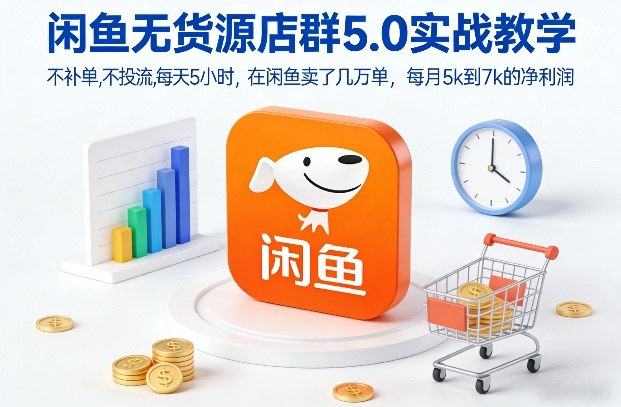 闲鱼无货源店群5.0实战教学，不补单，不投流，每天5小时，在闲鱼卖了几万单，每月5k到7k的净利润-聊项目