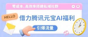 借力腾讯元宝AI福利,零成本、高效率搭建私域社群,引爆流量-聊项目
