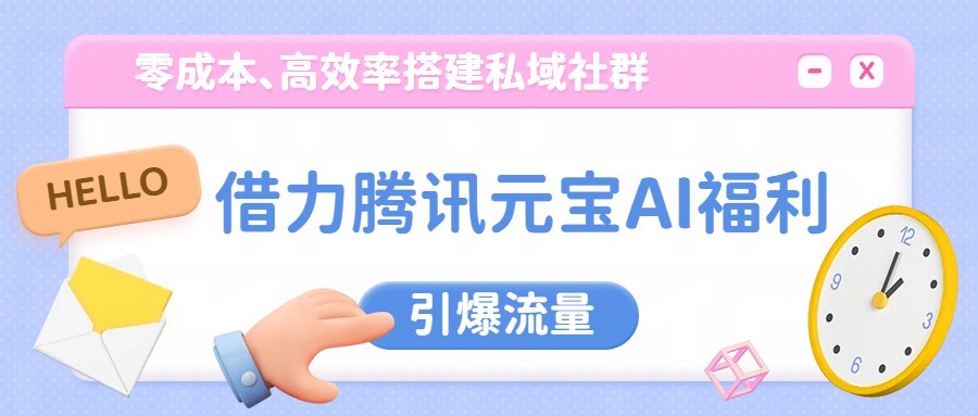 借力腾讯元宝AI福利，零成本、高效率搭建私域社群，引爆流量-聊项目