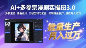 AI+多参宗漫剧实操班3.0:多参生图、角色设计、三帧剪辑与配音,实现批量生产,轻松月入过万-聊项目