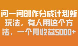 问一问创作分成计划新玩法，有人用这个方法，一个月收益5k，新手友好，有微信就能做【揭秘】-聊项目