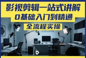 影视剪辑一站式讲解,0基础入门到精通,全流程实操-聊项目