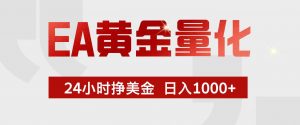 EA黄金量化，24小时不间断挣美金，小白轻松入手，日入1000+-聊项目