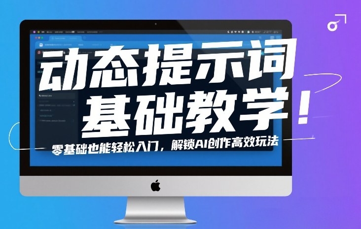 动态提示词基础教学！零基础也能轻松入门，解锁AI创作高效玩法-聊项目