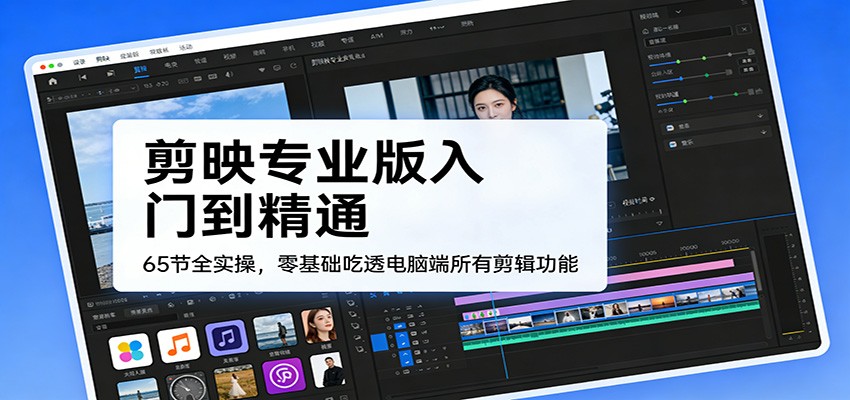 剪映专业版入门到精通，65节全实操，零基础吃透电脑端所有剪辑功能-聊项目