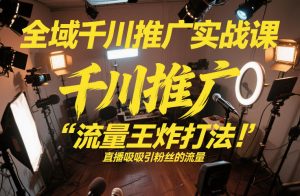 全域千川推广实战课，这课直接把“流量王炸打法”给你怼到手里，千川打爆直播间(2026年2月)-聊项目