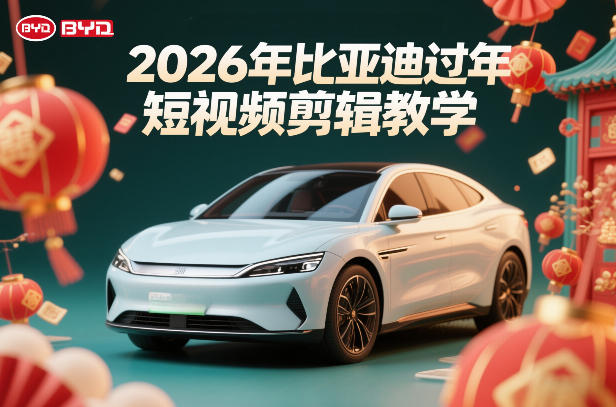 比亚迪过年短视频剪辑教学，车企短视频过年剪辑方案-聊项目