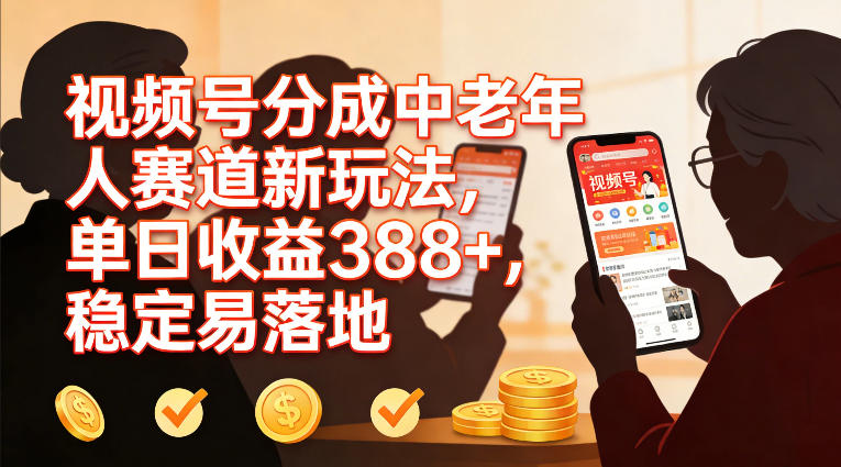 视频号分成中老年人赛道新玩法，单日收益388，稳定易落地-聊项目