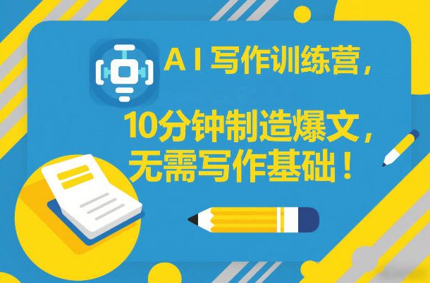 AI写作训练营，10分钟制造爆文，无需写作基础-聊项目