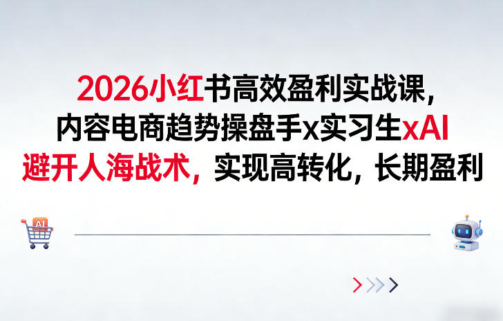 2026小红书高效盈利实战课，内容电商趋势操盘手x实习生xAI，避开人海战术，实现高转化，长期盈利-聊项目