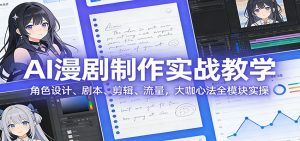AI 漫剧制作实战教学：角色设计、剧本、剪辑、流量，大咖心法全模块实操-聊项目