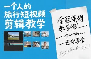 一个人的旅行短视频剪辑教学,全程保姆级教学包你学会-聊项目