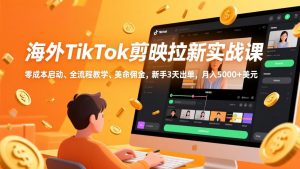 海外TikTok剪映拉新实战课,零成本启动、全流程教学、美金佣金,新手3天出单,月入5000+美元-聊项目