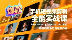 手机短视频剪辑全能实战课，剪映+Videoleap、高阶特效、热门模板，零基础精通打造爆款内容-聊项目
