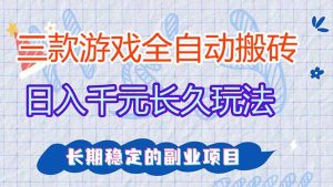 三款全自动游戏搬砖，日入千元，长久玩法，长期稳定的副业项目！-聊项目
