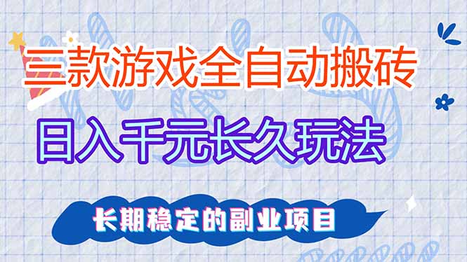 三款全自动游戏搬砖，日入千元，长久玩法，长期稳定的副业项目！-聊项目