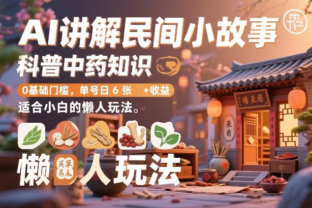 AI讲解民间小故事，科普中药知识，0基础门槛，单号日6张+收益，适合小白的懒人玩法-聊项目