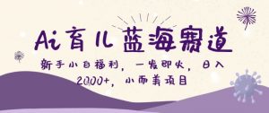 AI育儿蓝海赛道，新手小白福利一发即火，日入200+，小而美项目【揭秘】-聊项目