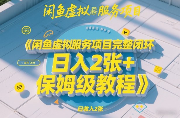 闲鱼虚拟服务项目完整闭环，日入2张+保姆级教程-聊项目