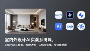 室内外设计AI实战系统课，ComfyUI工作流、Krita改图、CAD智能体，全流程赋能-聊项目