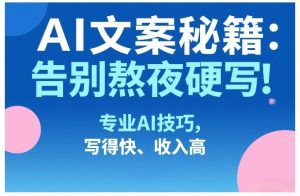 AI文案秘籍:告别熬夜硬写!专业AI技巧,写得快、收入高-聊项目