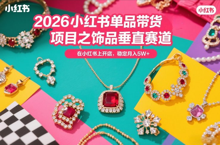 2026小红书单品带货项目之饰品垂直赛道，潮在小红书上开店，稳定月入5W+-聊项目