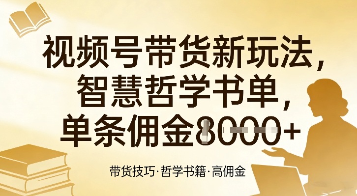 视频号带货新玩法，智慧哲学书单，单条佣金1k+-聊项目