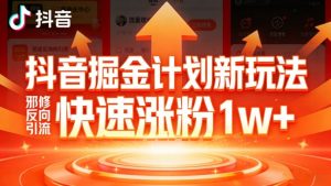 抖音掘金计划新玩法，邪修反向引流，7天快速涨粉1w+-聊项目