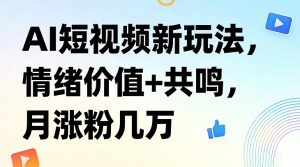 AI短视频新玩法，情绪价值+共鸣，月涨粉几万-聊项目