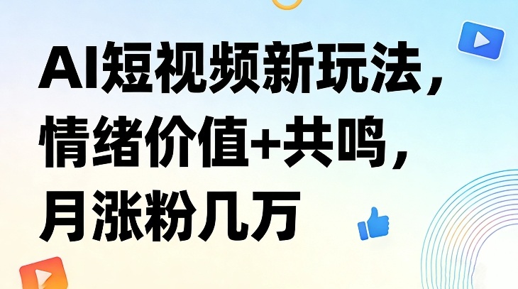 AI短视频新玩法，情绪价值+共鸣，月涨粉几万-聊项目