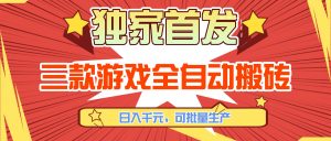 三款游戏全自动搬砖，日入千元，可批量生产，小白也能做！-聊项目